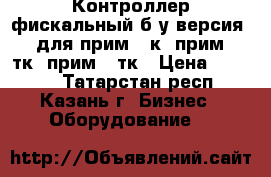 Контроллер фискальный б/у версия 02 для прим-07к, прим-88тк, прим-21тк › Цена ­ 5 000 - Татарстан респ., Казань г. Бизнес » Оборудование   